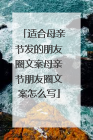 适合母亲节发的朋友圈文案母亲节朋友圈文案怎么写