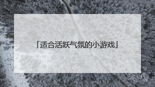 适合活跃气氛的小游戏