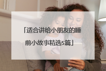 适合讲给小朋友的睡前小故事精选5篇
