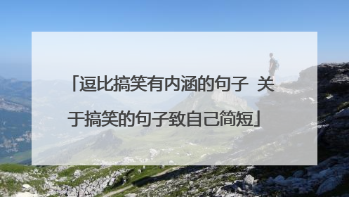 逗比搞笑有内涵的句子 关于搞笑的句子致自己简短