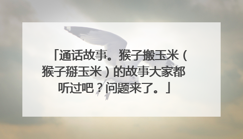 通话故事。猴子搬玉米（猴子掰玉米）的故事大家都听过吧？问题来了。