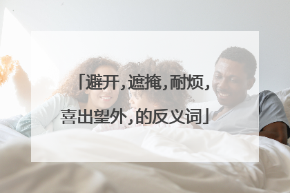 避开,遮掩,耐烦,喜出望外,的反义词