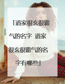 道家很玄很霸气的名字 道家很玄很霸气的名字有哪些