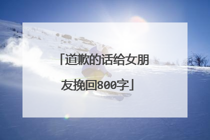 道歉的话给女朋友挽回800字