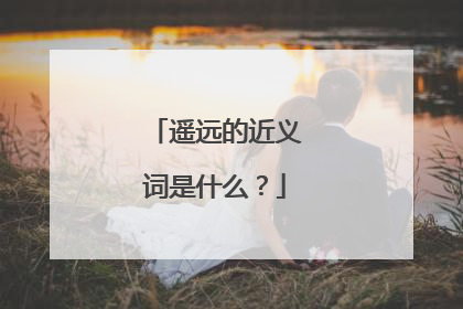 遥远的近义词是什么？