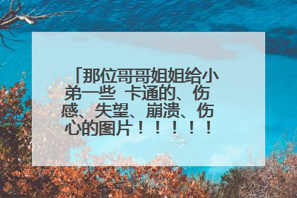 那位哥哥姐姐给小弟一些 卡通的、伤感、失望、崩溃、伤心的图片!!!!!跪求啊啊啊啊啊啊