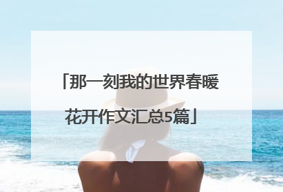 那一刻我的世界春暖花开作文汇总5篇