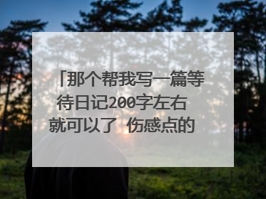 那个帮我写一篇等待日记200字左右就可以了 伤感点的 我是男的