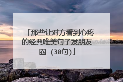 那些让对方看到心疼的经典唯美句子发朋友圈 (30句)