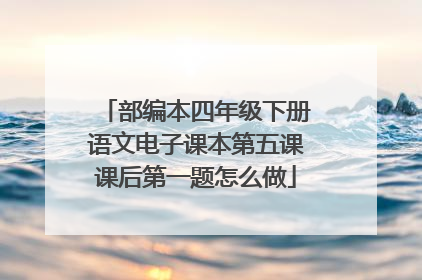 部编本四年级下册语文电子课本第五课课后第一题怎么做