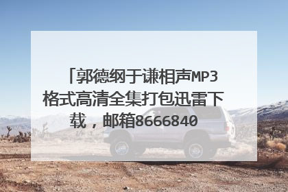 郭德纲于谦相声MP3格式高清全集打包迅雷下载，邮箱86668404@qq.com