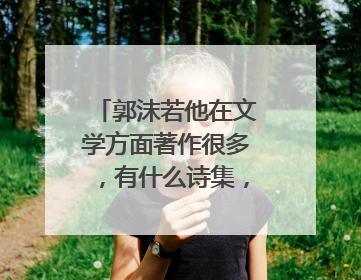 郭沫若他在文学方面著作很多，有什么诗集，什么话剧？