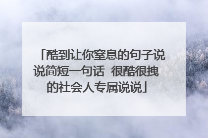 酷到让你窒息的句子说说简短一句话 很酷很拽的社会人专属说说
