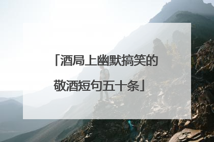 酒局上幽默搞笑的敬酒短句五十条
