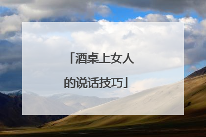 酒桌上女人的说话技巧
