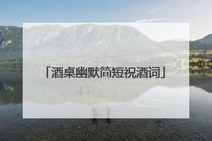 酒桌幽默简短祝酒词