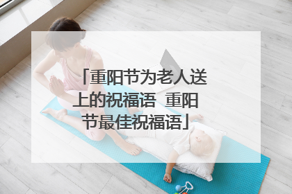 重阳节为老人送上的祝福语 重阳节最佳祝福语