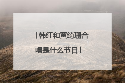 韩红和黄绮珊合唱是什么节目