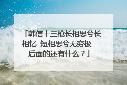 韩信十三枪长相思兮长相忆 短相思兮无穷极 后面的还有什么？