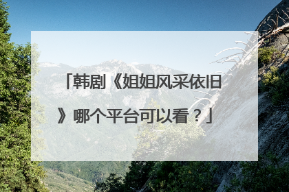 韩剧《姐姐风采依旧》哪个平台可以看？