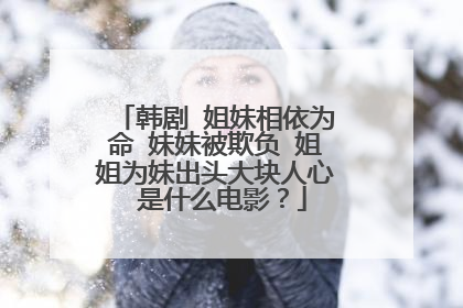 韩剧 姐妹相依为命 妹妹被欺负 姐姐为妹出头大块人心 是什么电影?