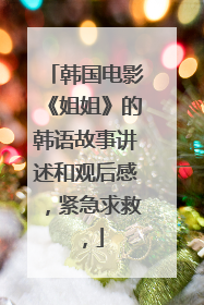 韩国电影《姐姐》的韩语故事讲述和观后感,紧急求救,