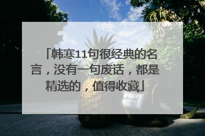 韩寒11句很经典的名言，没有一句废话，都是精选的，值得收藏