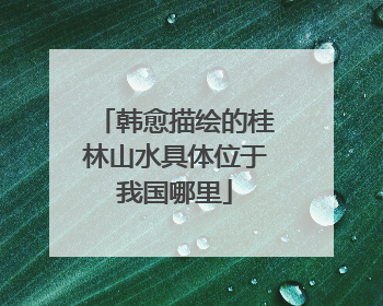韩愈描绘的桂林山水具体位于我国哪里