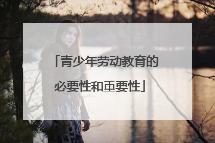 青少年劳动教育的必要性和重要性