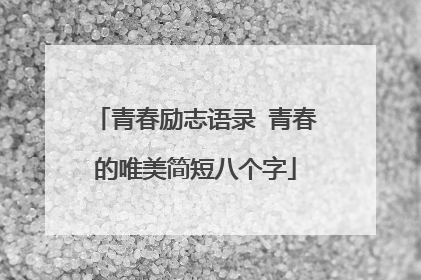 青春励志语录 青春的唯美简短八个字