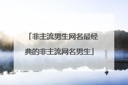 非主流男生网名最经典的非主流网名男生