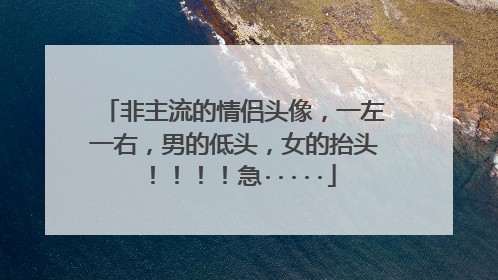 非主流的情侣头像，一左一右，男的低头，女的抬头！！！！急·····