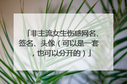 非主流女生伤感网名、签名、头像（可以是一套，也可以分开的）