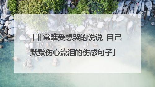 非常难受想哭的说说 自己默默伤心流泪的伤感句子