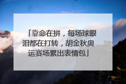 靠命在拼，每场球眼泪都在打转，胡金秋奥运赛场累出表情包