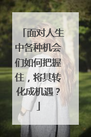 面对人生中各种机会们如何把握住，将其转化成机遇？