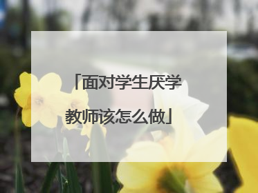 面对学生厌学教师该怎么做