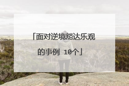 面对逆境豁达乐观的事例 10个