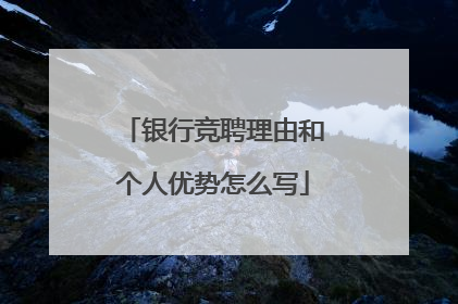 银行竞聘理由和个人优势怎么写