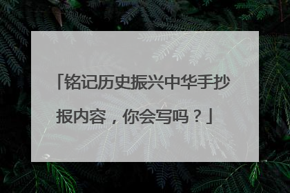 铭记历史振兴中华手抄报内容,你会写吗?