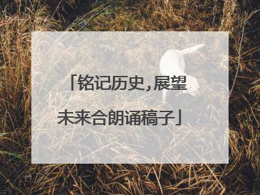 铭记历史,展望未来合朗诵稿子