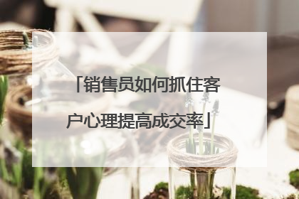 销售员如何抓住客户心理提高成交率