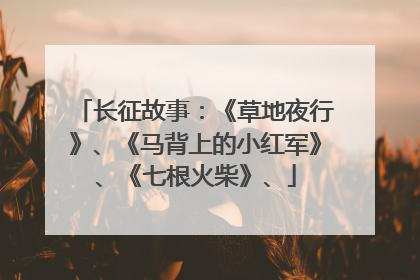 长征故事：《草地夜行》、《马背上的小红军》、《七根火柴》、