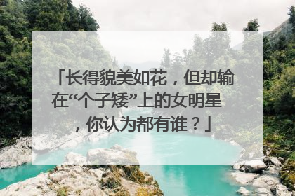长得貌美如花，但却输在“个子矮”上的女明星，你认为都有谁？