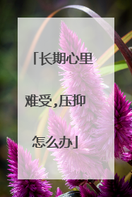 长期心里难受,压抑怎么办