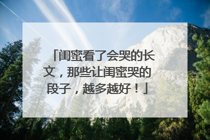 闺蜜看了会哭的长文，那些让闺蜜哭的段子，越多越好！