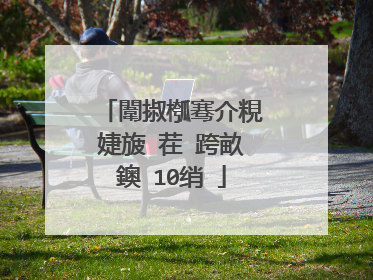 闈掓槬骞介粯婕旇�茬�跨畝鐭�10绡�