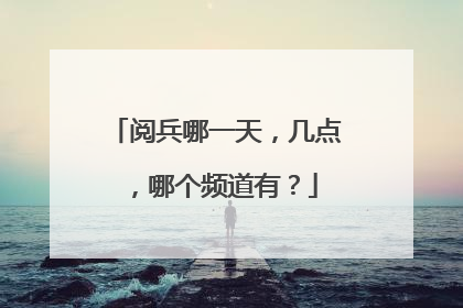 阅兵哪一天，几点，哪个频道有？