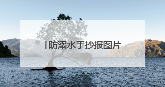 防溺水手抄报图片大全 简单又漂亮的溺水手抄报模板