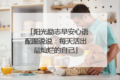 阳光励志早安心语配图说说:每天活出最灿烂的自己